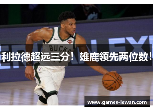 利拉德超远三分！雄鹿领先两位数！