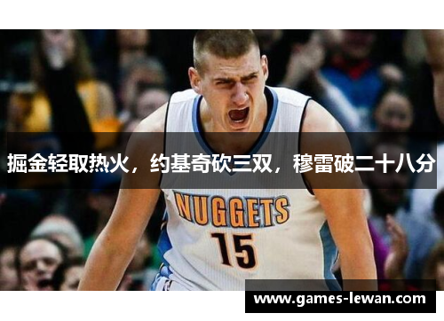 掘金轻取热火，约基奇砍三双，穆雷破二十八分