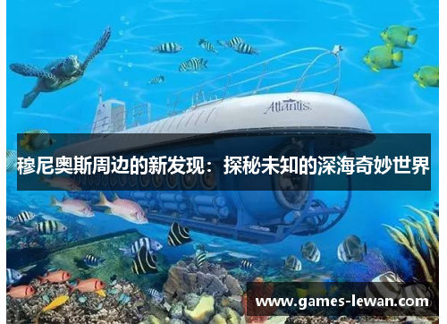 穆尼奥斯周边的新发现：探秘未知的深海奇妙世界