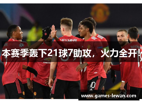 本赛季轰下21球7助攻，火力全开！