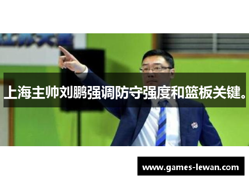 上海主帅刘鹏强调防守强度和篮板关键。