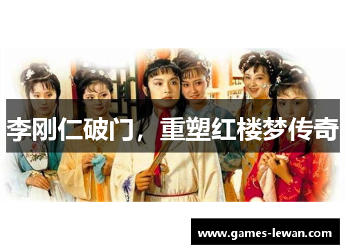 李刚仁破门，重塑红楼梦传奇