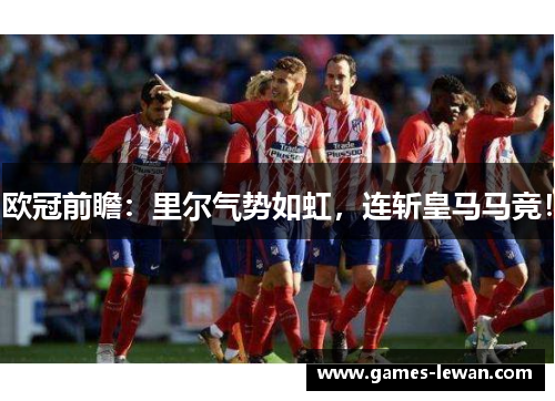 欧冠前瞻：里尔气势如虹，连斩皇马马竞！